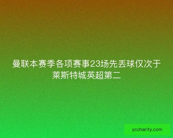 曼联本赛季各项赛事23场先丢球仅次于莱斯特城英超第二
